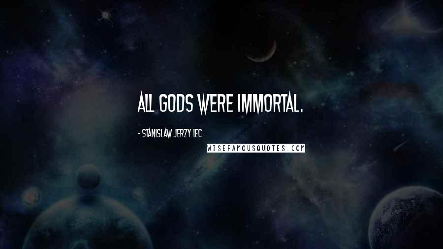 Stanislaw Jerzy Lec quotes: All Gods were immortal.