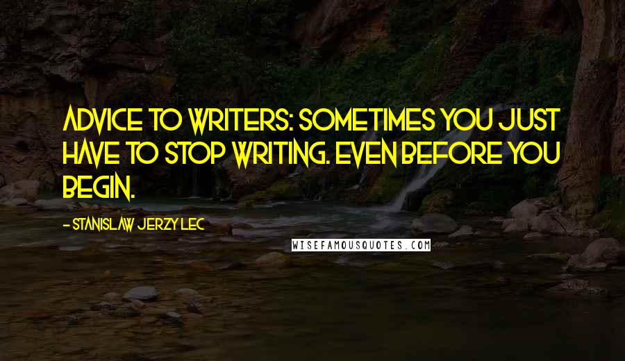 Stanislaw Jerzy Lec quotes: Advice to writers: Sometimes you just have to stop writing. Even before you begin.