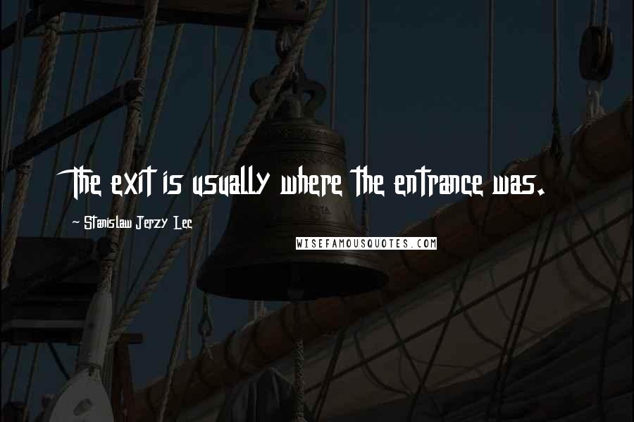 Stanislaw Jerzy Lec quotes: The exit is usually where the entrance was.