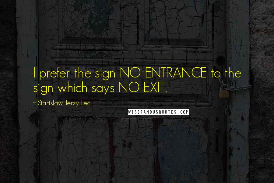 Stanislaw Jerzy Lec quotes: I prefer the sign NO ENTRANCE to the sign which says NO EXIT.