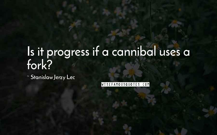 Stanislaw Jerzy Lec quotes: Is it progress if a cannibal uses a fork?