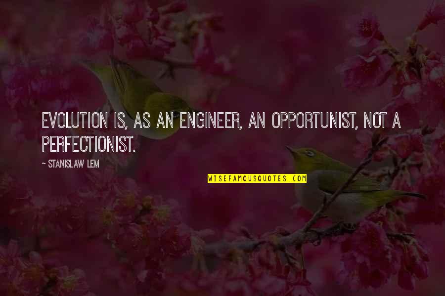 Stanislaw Lem Quotes By Stanislaw Lem: Evolution is, as an engineer, an opportunist, not