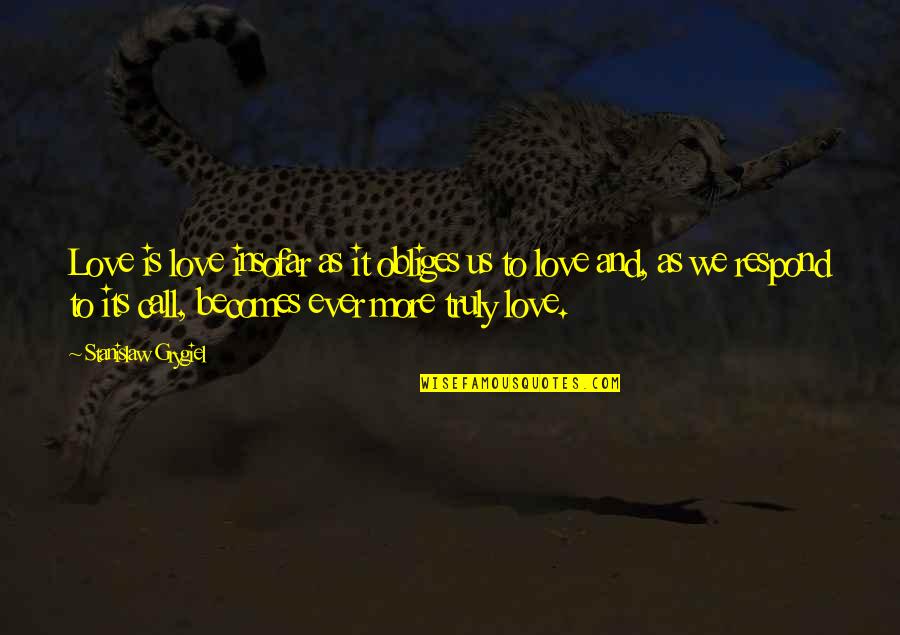 Stanislaw Quotes By Stanislaw Grygiel: Love is love insofar as it obliges us Stanislaw Quotes By Stanislaw Grygiel: Love is love insofar as it obliges us