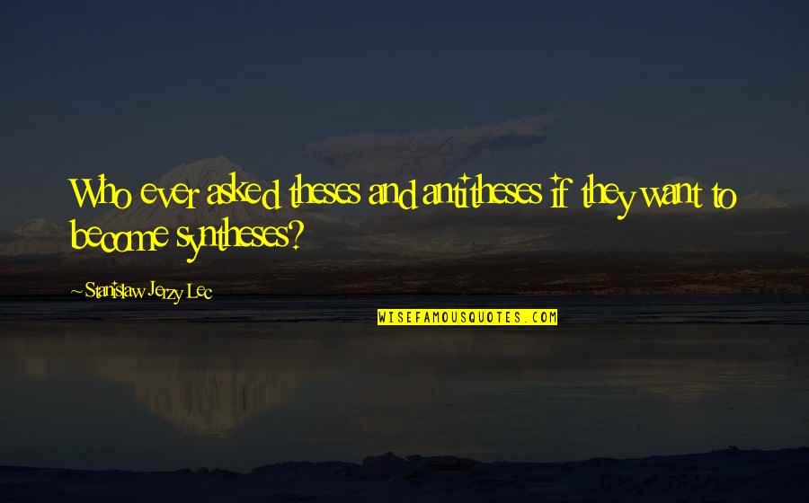 Stanislaw Quotes By Stanislaw Jerzy Lec: Who ever asked theses and antitheses if they Stanislaw Quotes By Stanislaw Jerzy Lec: Who ever asked theses and antitheses if they