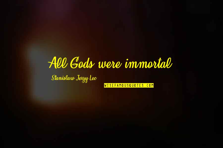 Stanislaw Quotes By Stanislaw Jerzy Lec: All Gods were immortal. Stanislaw Quotes By Stanislaw Jerzy Lec: All Gods were immortal.
