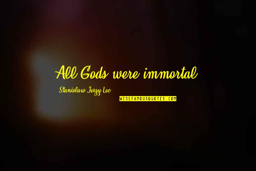 Stanislaw Quotes By Stanislaw Jerzy Lec: All Gods were immortal.