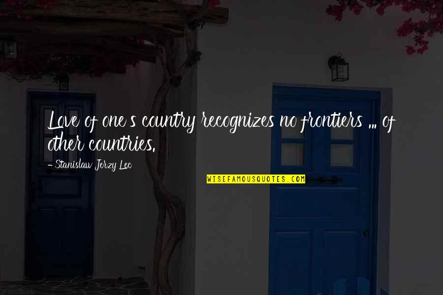 Stanislaw Quotes By Stanislaw Jerzy Lec: Love of one's country recognizes no frontiers ... Stanislaw Quotes By Stanislaw Jerzy Lec: Love of one's country recognizes no frontiers ...