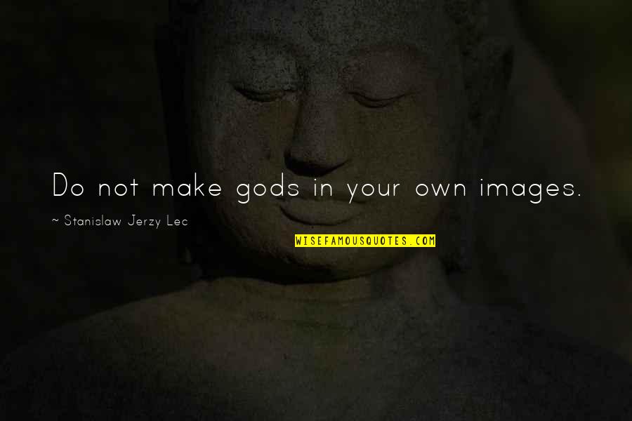 Stanislaw Quotes By Stanislaw Jerzy Lec: Do not make gods in your own images.