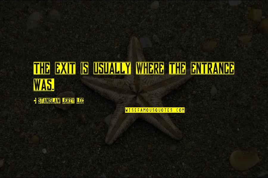 Stanislaw Quotes By Stanislaw Jerzy Lec: The exit is usually where the entrance was. Stanislaw Quotes By Stanislaw Jerzy Lec: The exit is usually where the entrance was.
