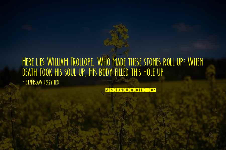 Stanislaw Quotes By Stanislaw Jerzy Lec: Here lies William Trollope, Who made these stones Stanislaw Quotes By Stanislaw Jerzy Lec: Here lies William Trollope, Who made these stones