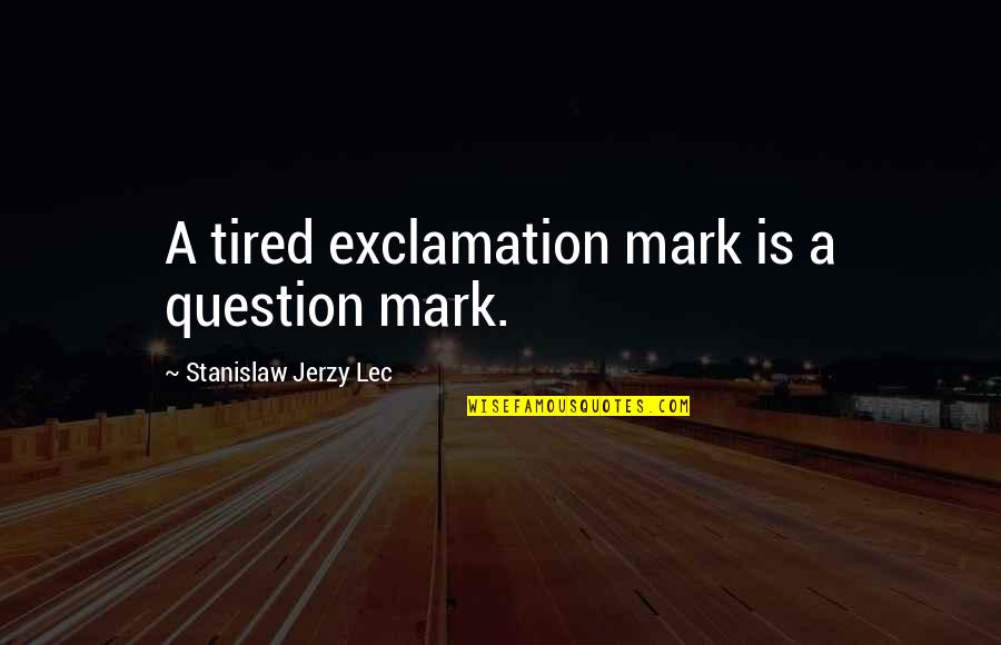 Stanislaw Quotes By Stanislaw Jerzy Lec: A tired exclamation mark is a question mark. Stanislaw Quotes By Stanislaw Jerzy Lec: A tired exclamation mark is a question mark.