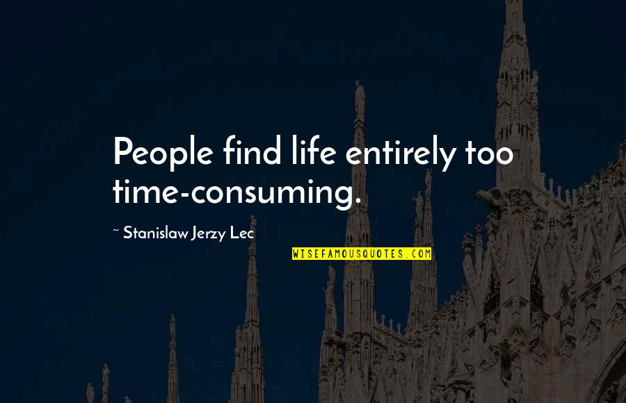 Stanislaw Quotes By Stanislaw Jerzy Lec: People find life entirely too time-consuming. Stanislaw Quotes By Stanislaw Jerzy Lec: People find life entirely too time-consuming.