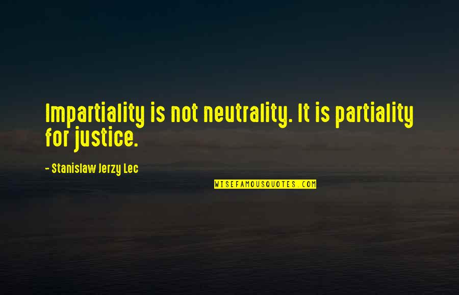 Stanislaw Quotes By Stanislaw Jerzy Lec: Impartiality is not neutrality. It is partiality for Stanislaw Quotes By Stanislaw Jerzy Lec: Impartiality is not neutrality. It is partiality for