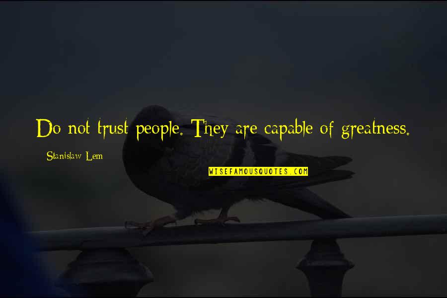 Stanislaw Quotes By Stanislaw Lem: Do not trust people. They are capable of Stanislaw Quotes By Stanislaw Lem: Do not trust people. They are capable of