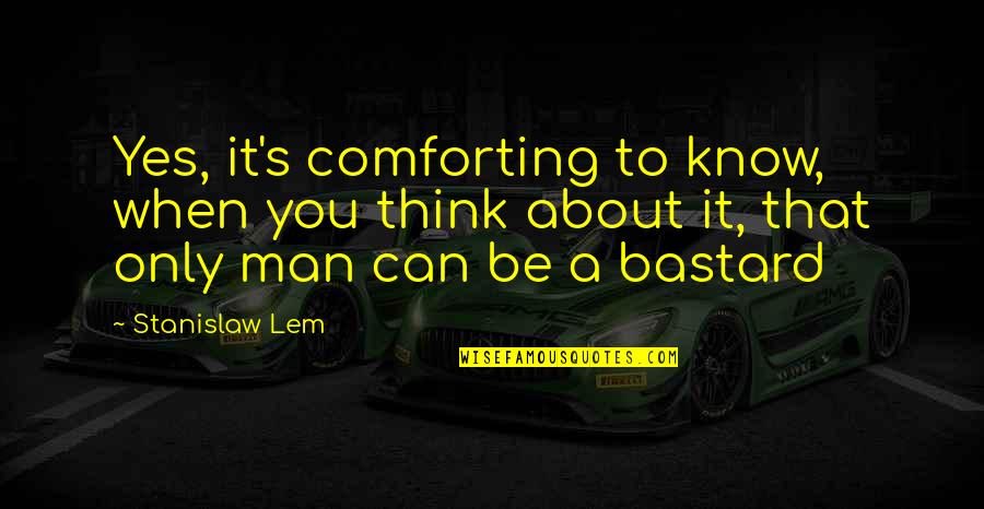 Stanislaw Quotes By Stanislaw Lem: Yes, it's comforting to know, when you think Stanislaw Quotes By Stanislaw Lem: Yes, it's comforting to know, when you think