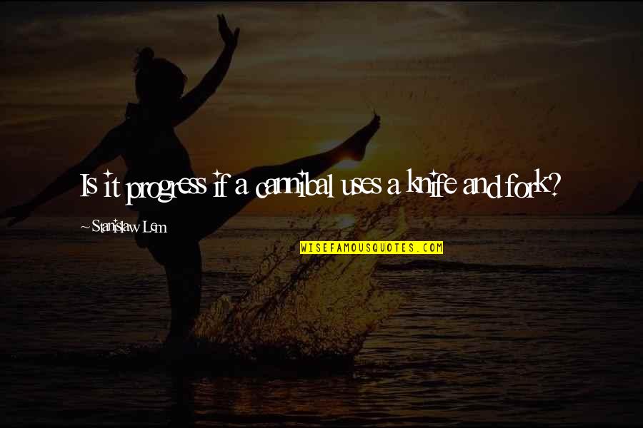 Stanislaw Quotes By Stanislaw Lem: Is it progress if a cannibal uses a Stanislaw Quotes By Stanislaw Lem: Is it progress if a cannibal uses a