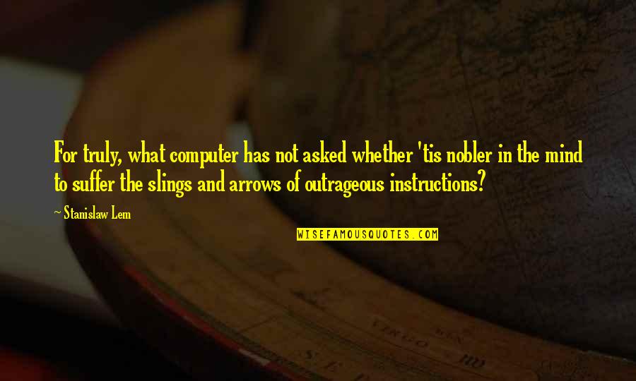 Stanislaw Quotes By Stanislaw Lem: For truly, what computer has not asked whether Stanislaw Quotes By Stanislaw Lem: For truly, what computer has not asked whether