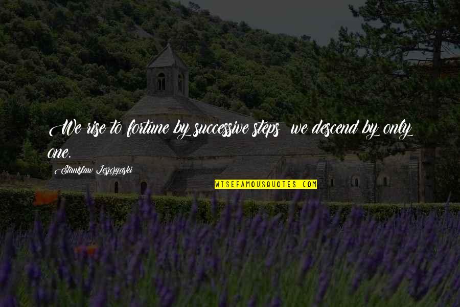 Stanislaw Quotes By Stanislaw Leszczynski: We rise to fortune by successive steps; we Stanislaw Quotes By Stanislaw Leszczynski: We rise to fortune by successive steps; we