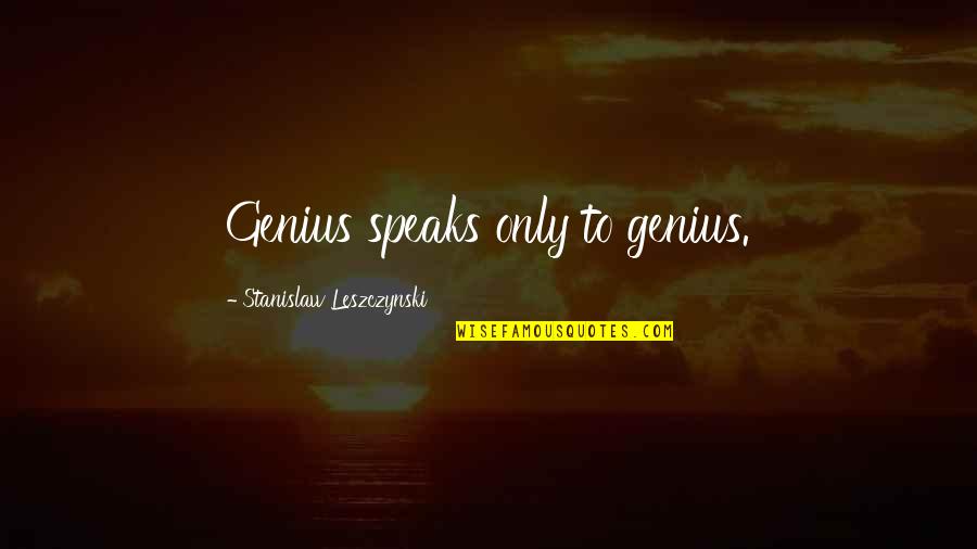 Stanislaw Quotes By Stanislaw Leszczynski: Genius speaks only to genius. Stanislaw Quotes By Stanislaw Leszczynski: Genius speaks only to genius.