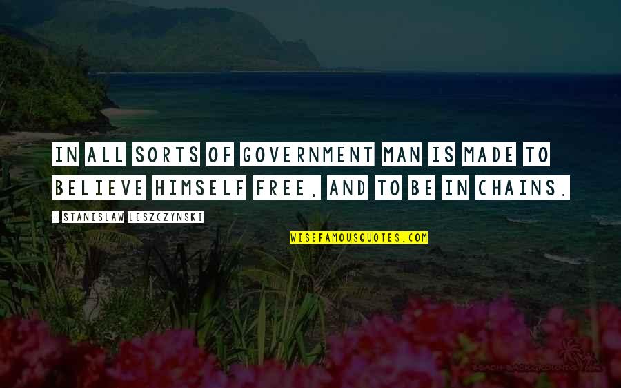 Stanislaw Quotes By Stanislaw Leszczynski: In all sorts of government man is made Stanislaw Quotes By Stanislaw Leszczynski: In all sorts of government man is made