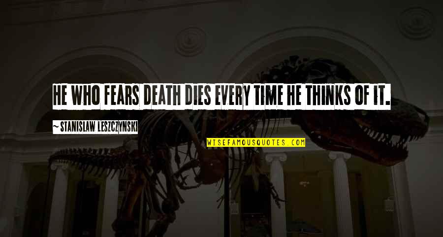 Stanislaw Quotes By Stanislaw Leszczynski: He who fears death dies every time he Stanislaw Quotes By Stanislaw Leszczynski: He who fears death dies every time he