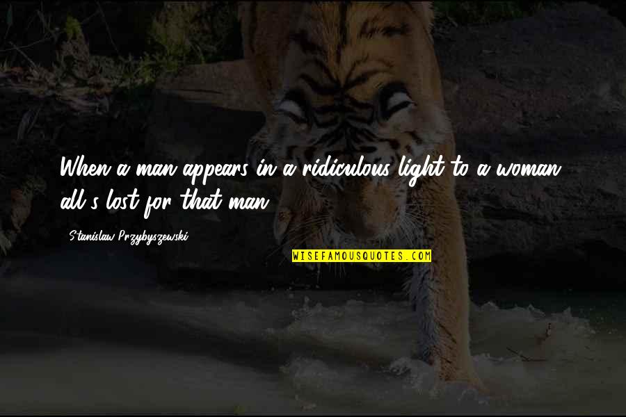 Stanislaw Quotes By Stanislaw Przybyszewski: When a man appears in a ridiculous light Stanislaw Quotes By Stanislaw Przybyszewski: When a man appears in a ridiculous light