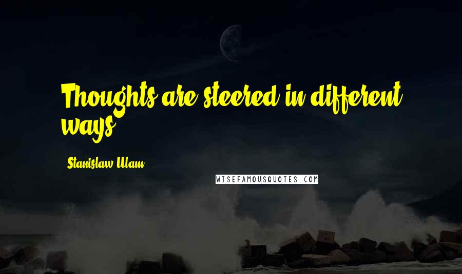 Stanislaw Ulam quotes: Thoughts are steered in different ways.