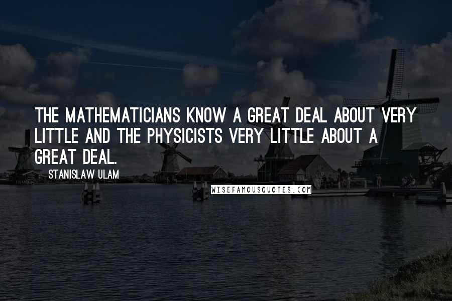 Stanislaw Ulam quotes: The mathematicians know a great deal about very little and the physicists very little about a great deal.