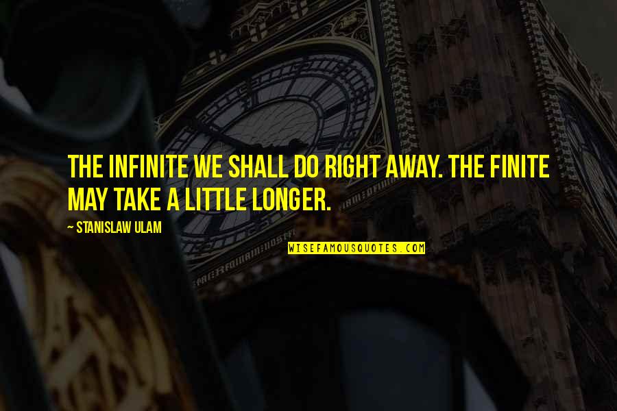 Stanislaw Ulam Quotes By Stanislaw Ulam: The infinite we shall do right away. The