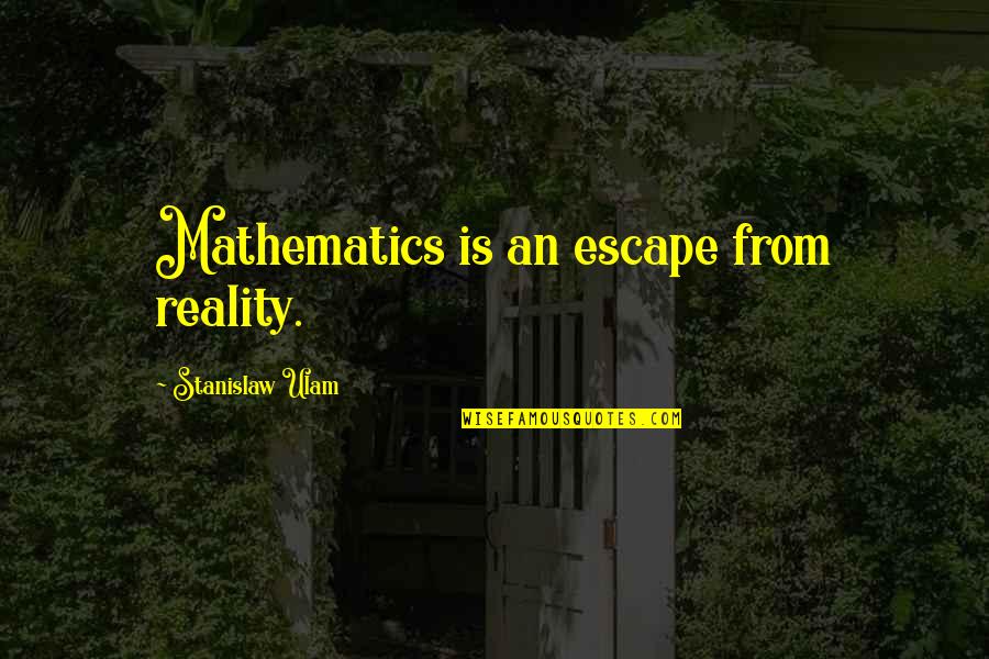 Stanislaw Ulam Quotes By Stanislaw Ulam: Mathematics is an escape from reality. Stanislaw Ulam Quotes By Stanislaw Ulam: Mathematics is an escape from reality.