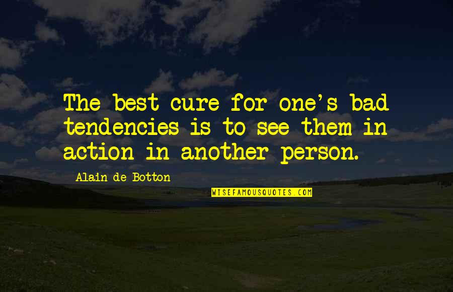 Stanislawa Tomczyk Quotes By Alain De Botton: The best cure for one's bad tendencies is