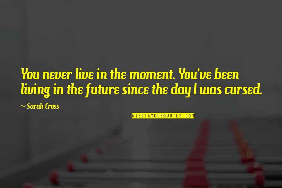 Stanislawski Releases Quotes By Sarah Cross: You never live in the moment. You've been Stanislawski Releases Quotes By Sarah Cross: You never live in the moment. You've been