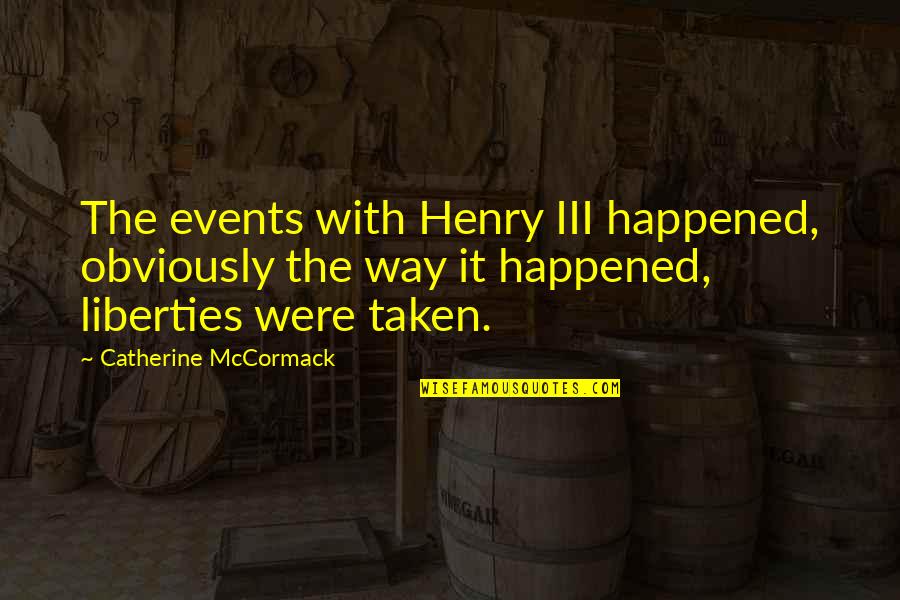 Stanjama Quotes By Catherine McCormack: The events with Henry III happened, obviously the Stanjama Quotes By Catherine McCormack: The events with Henry III happened, obviously the