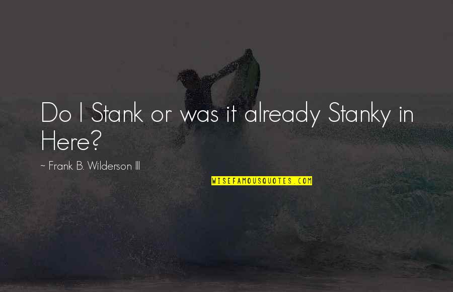 Stank Quotes By Frank B. Wilderson III: Do I Stank or was it already Stanky