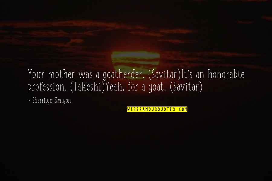 Stanka Rg Quotes By Sherrilyn Kenyon: Your mother was a goatherder. (Savitar)It's an honorable Stanka Rg Quotes By Sherrilyn Kenyon: Your mother was a goatherder. (Savitar)It's an honorable