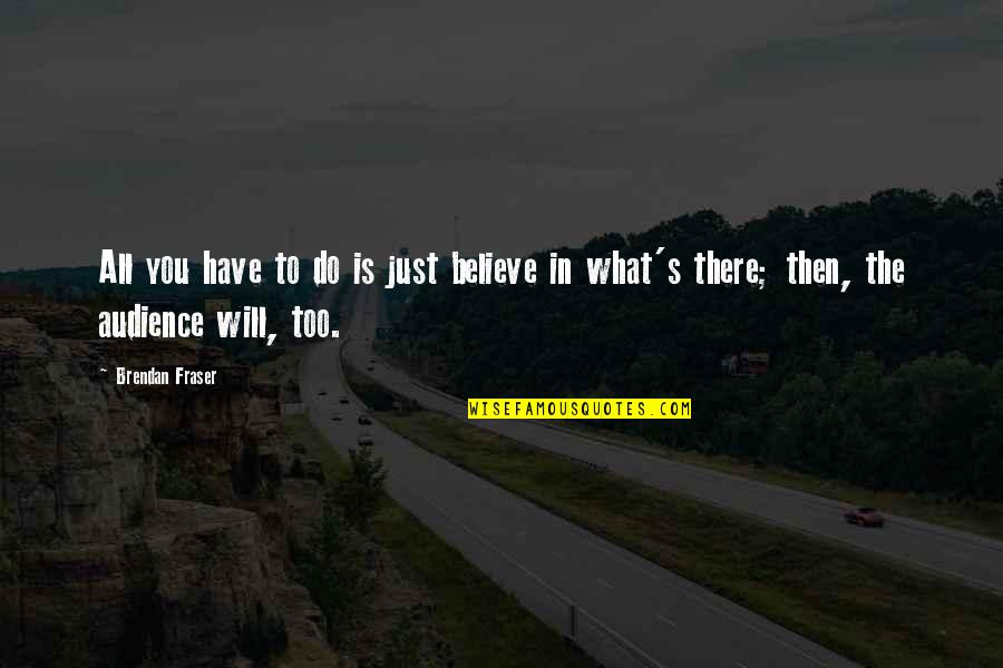 Stankewitz Douglas Quotes By Brendan Fraser: All you have to do is just believe