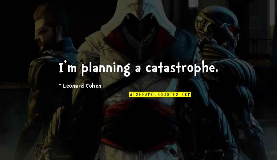 Stankewitz Douglas Quotes By Leonard Cohen: I'm planning a catastrophe.