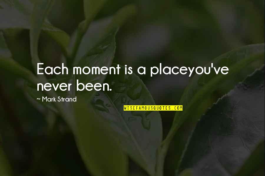 Stanks Meme Quotes By Mark Strand: Each moment is a placeyou've never been.