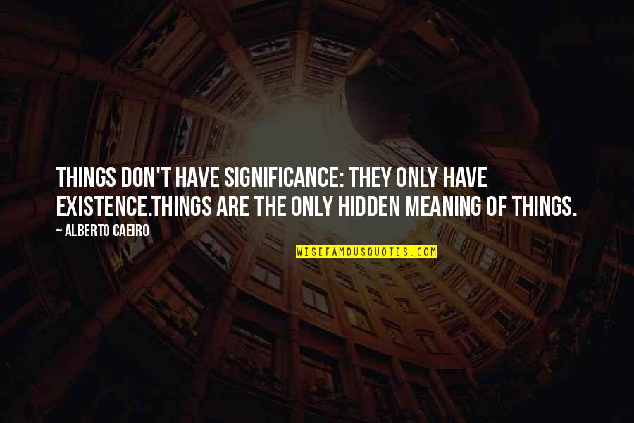 Stanleigh Riser Quotes By Alberto Caeiro: Things don't have significance: they only have existence.Things Stanleigh Riser Quotes By Alberto Caeiro: Things don't have significance: they only have existence.Things