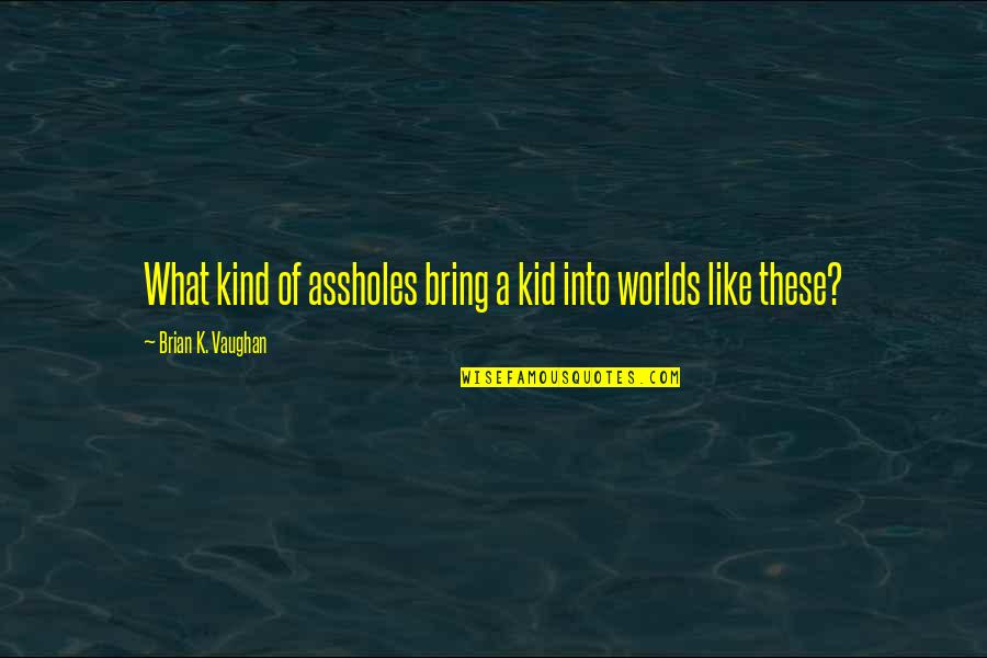 Stanleigh Riser Quotes By Brian K. Vaughan: What kind of assholes bring a kid into Stanleigh Riser Quotes By Brian K. Vaughan: What kind of assholes bring a kid into