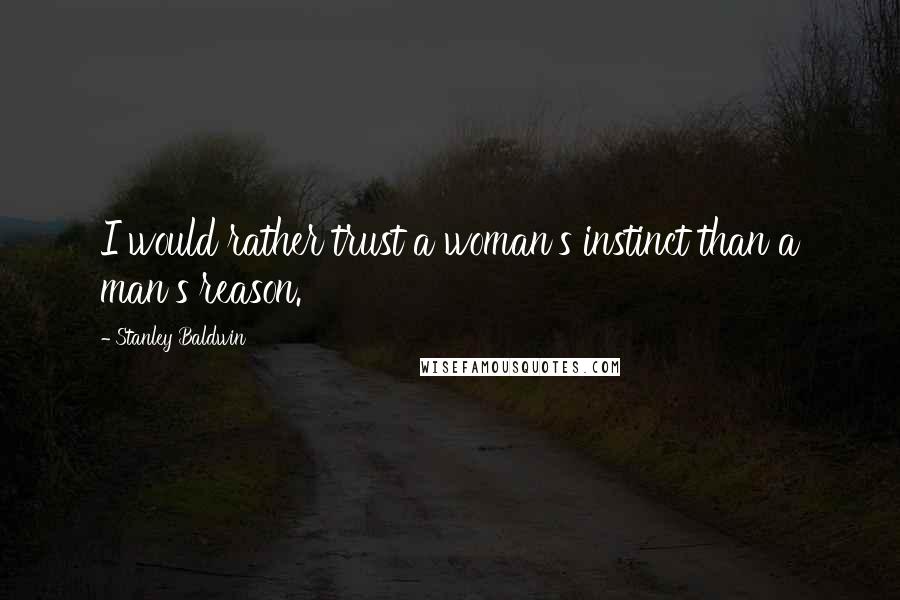 Stanley Baldwin quotes: I would rather trust a woman's instinct than a man's reason.