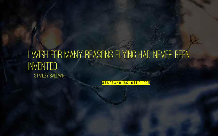 Stanley Baldwin Quotes By Stanley Baldwin: I wish for many reasons flying had never