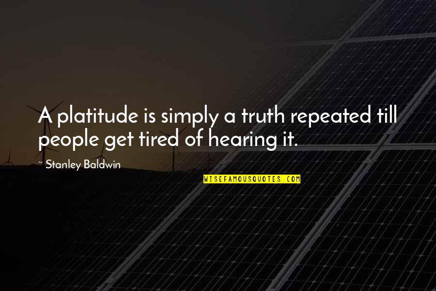 Stanley Baldwin Quotes By Stanley Baldwin: A platitude is simply a truth repeated till