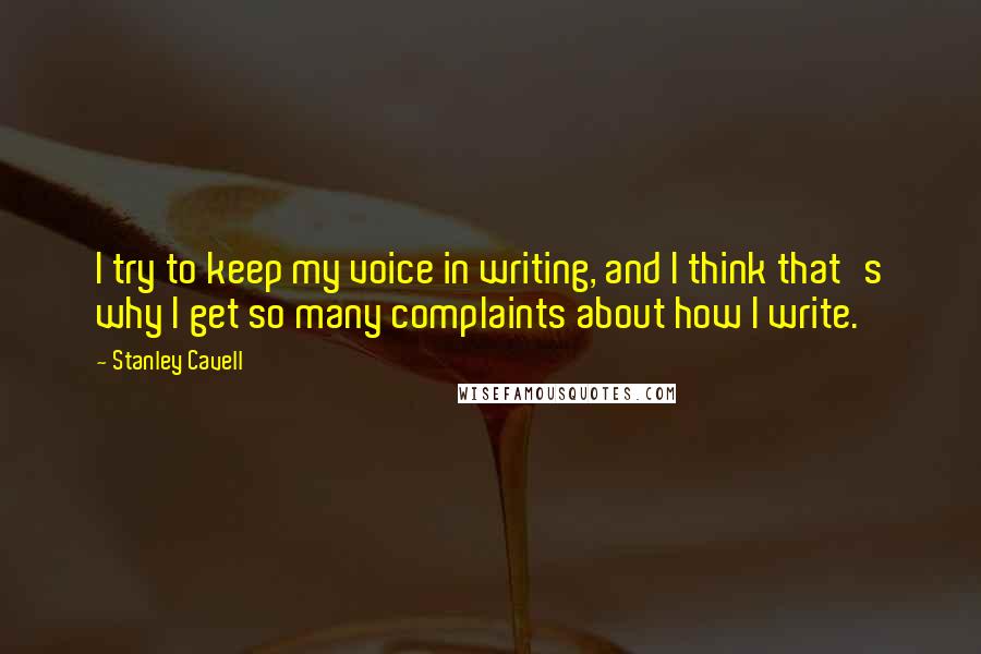 Stanley Cavell quotes: I try to keep my voice in writing, and I think that's why I get so many complaints about how I write.