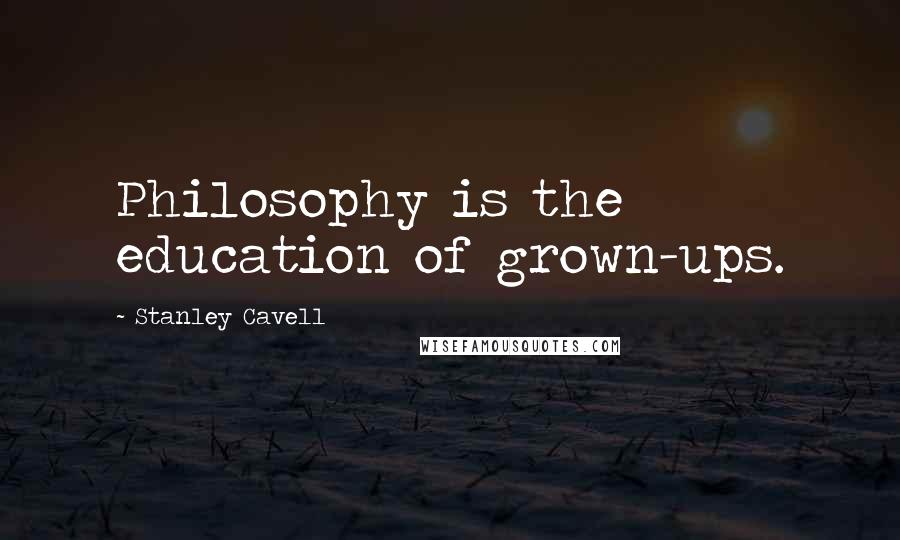 Stanley Cavell quotes: Philosophy is the education of grown-ups.