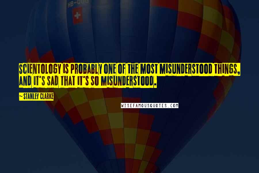 Stanley Clarke quotes: Scientology is probably one of the most misunderstood things, and it's sad that it's so misunderstood.