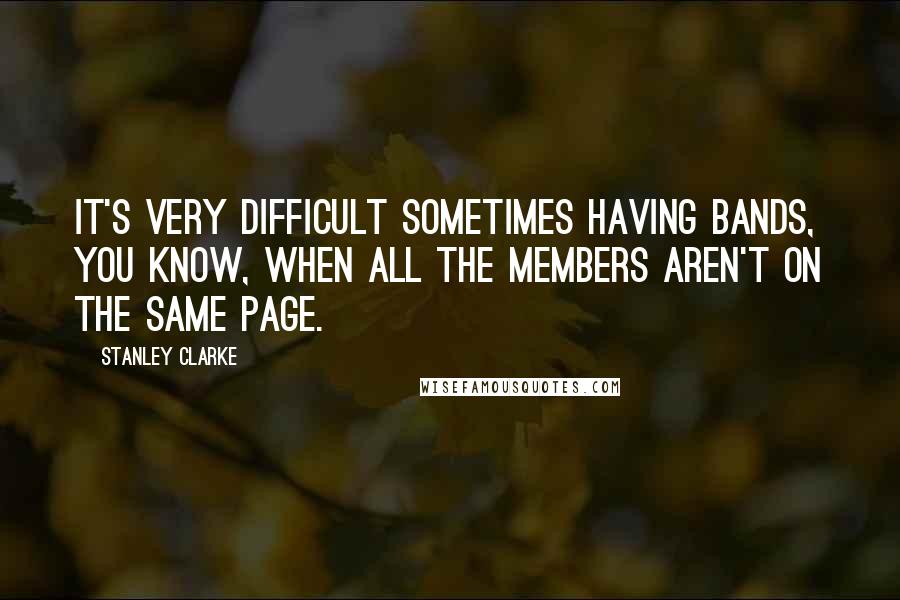 Stanley Clarke quotes: It's very difficult sometimes having bands, you know, when all the members aren't on the same page.