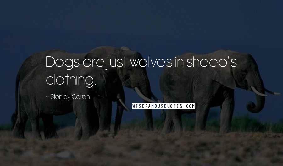 Stanley Coren quotes: Dogs are just wolves in sheep's clothing.