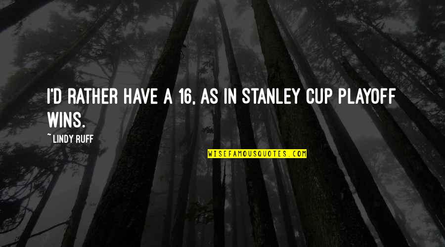 Stanley Cup Quotes By Lindy Ruff: I'd rather have a 16, as in Stanley