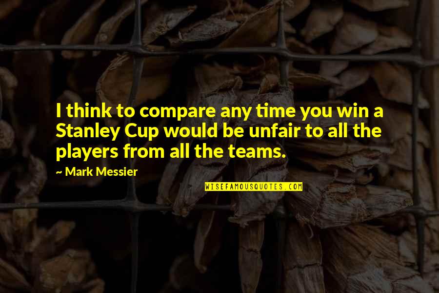 Stanley Cup Quotes By Mark Messier: I think to compare any time you win